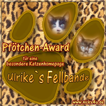 Liebe Ulrike, liebe Nightwish, liebe Flauschi, liebe Bärli und liebe Pinky und Regenbogenpuppi-!Heute möchten wir Euch unseren Pfötchen-Award schenken. Wir schauen immer wieder sehr gerne auf Eurer Homepage vorbei, eigentlich fast jeden Tag! Es ist so schön bei Euch und wir stöbern so gern auf Euren Seiten! Eure Homepage ist so liebevoll gestaltet und Ihr lasst Euch immer wieder etwas Neues einfallen. Für unseren Award kann man sich nicht bewerben, sondern wir vergeben ihn an Katzenhomepages, die uns sehr gut gefallen und die wir gerne besuchen.Wir hoffen Euch mit unserem Pfötchen-Award heute eine kleine Freude zu machen!Viele Nasenstupser von Dusty & Lupo und ganz liebe Grüße sendet Nicky